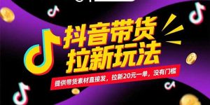 （15207期）抖音带货拉新玩法，提供带货素材直接发，拉新20元一单，没有门槛-网创资源