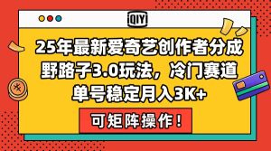 （15208期）25年最新爱奇艺创作者分成野路子3.0玩法，冷门赛道，单号稳定月入3K+，…-网创资源