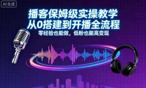 播客保姆级实操教学，从0搭建到开播全流程，零经验也能做，低粉也能高变现-网创资源