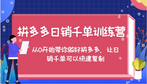 拼多多日销千单训练营，从0开始带你做好拼多多，让日销千单可以快速复制（更新）-网创资源