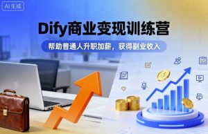 Dify商业变现训练营，帮助普通人升职加薪，获得副业收入-网创资源
