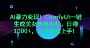 AI暴力变现！ComfyUI一键生成美女热舞视频，日赚1000+，小白轻松上手！-网创资源