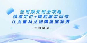 短视频变现全攻略：精准定位+爆款脚本创作，让流量从泛到精层层穿透-网创资源