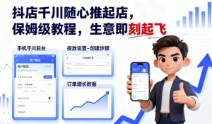 抖店千川随心推起店，保姆级教程，生意即刻起飞-网创资源
