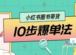 小红书图书带货10步爆单法，从0到1图书带货玩法-网创资源