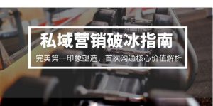 （15150期）私域营销破冰指南，完美第一印象塑造，首次沟通核心价值解析[db:副标题]-网创资源
