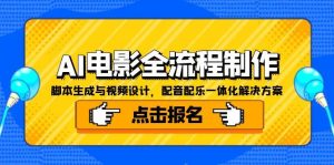 （15106期）AI电影全流程制作，脚本生成与视频设计，配音配乐一体化解决方案-网创资源