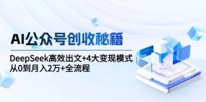 （15047期）AI公众号创收秘籍：DeepSeek高效出文+4大变现模式，从0到月入2万+全流程-网创资源