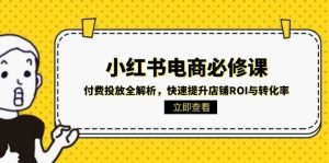 （15040期）小红书电商必修课：付费投放全解析，快速提升店铺ROI与转化率-网创资源