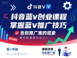 抖音蓝v创业课程，教你快速掌握抖音蓝v推广技巧，告别推广难的现象-网创资源