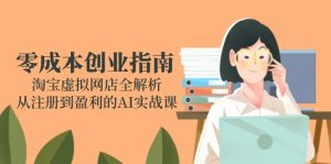 （14999期）零成本创业指南：淘宝虚拟网店全解析，从注册到盈利的AI实战课-网创资源