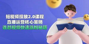 （14980期）短视频投放2.0课程，直播运营核心策略，连怼视频快速涨粉秘籍-网创资源
