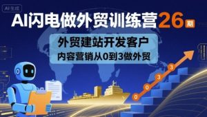 AI闪电做外贸训练营26期，外贸建站开发客户内容营销从0到3做外贸-网创资源