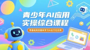 青少年AI应用实操综合课程，零基础高效趣味学习AI全方位应用-网创资源