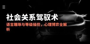 （14958期）2025社会关系驾驭术，语言雕琢与等级操控，心理博弈全解析-网创资源