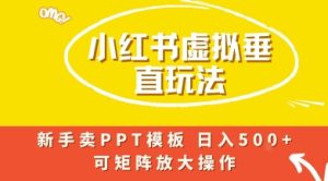 小红书卖PPT模板日入5张+，全新虚拟项目垂直玩法，可矩阵放大盈利-网创资源