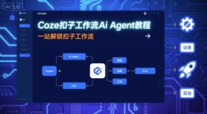 Coze扣子工作流Ai Agent教程，一站解锁扣子工作流-网创资源