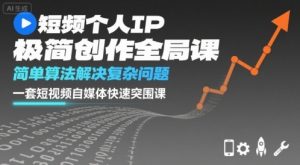 短视频个人IP极简创作全局课，简单算法解决复杂问题，一套短视频自媒体快速突围课-网创资源