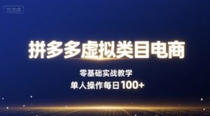 拼多多虚拟类目电商，零基础实战教学，单人操作每日100+-网创资源