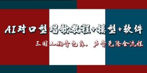 （14930期）AI对口型唱歌教程+模型+软件，三国人物音色库，声音克隆全流程-网创资源