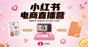 小红书电商直播营，直播带货+店铺运营+笔记运营=全电商-网创资源