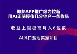 （14915期）即梦APP推广爆力拉新，收益上限极高，月入6位数，AI风口落地实操项目。-网创资源