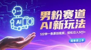 男粉赛道AI新玩法，5分钟一条原创视频，轻松日入多张，简单易上手-网创资源