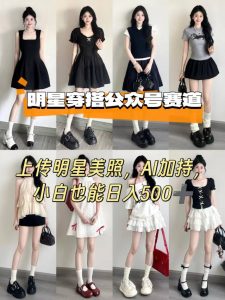 公众号明星穿搭赛道，上传明星美照，AI加持，小白也能日入5张-网创资源