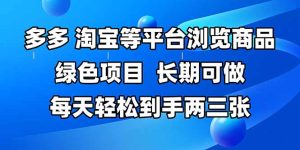 （14852期）拼多多、淘宝等多平台浏览商品，长期可做，每天轻松到手两三张，有手…-网创资源