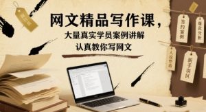 网文精品写作课，大量真实学员案例讲解，认真教你写网文-网创资源