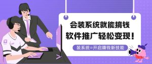 （14836期）会装系统就能搞钱，软件推广轻松变现！-网创资源