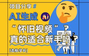 （14838期）AI生成“怀旧视频”真的很适合新手？详细讲解！-网创资源