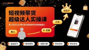 短视频带货超级达人实操课，素人也可以从0到1成为短视频带货领域操盘手-网创资源