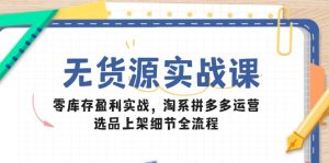 （14831期）无货源实战课：零库存盈利实战，淘系拼多多运营，选品上架细节全流程-网创资源