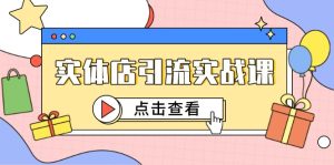 （14828期）实体店引流实战课，短视频认知+抖加投放，精准对标百客进店-网创资源