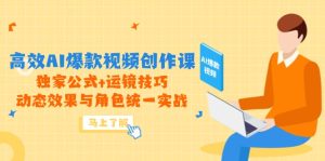 （14818期）高效AI爆款视频创作课，独家公式+运镜技巧，动态效果与角色统一实战-网创资源