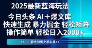 （14805期）今日头条2025最新蓝海玩法，思路简单，复制粘贴，轻松实现矩阵日入2000+-网创资源