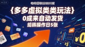 多多虚拟类目玩法，0成本全自动发货，矩阵操作日5张-网创资源