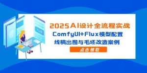 （14790期）2025AI设计全流程实战：ComfyUI+Flux模型配置，线稿出图与毛坯改造案例-网创资源