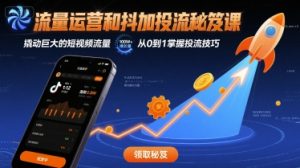 流量运营和抖加投流秘笈课，撬动巨大的短视频流量-网创资源