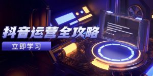 （14738期）抖音运营全攻略，账号包装养号技巧，情感增粉视频搬运，实现快速变现-网创资源