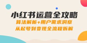 （14725期）小红书运营全攻略：算法解析+用户需求洞察，从起号到变现全流程拆解-网创资源