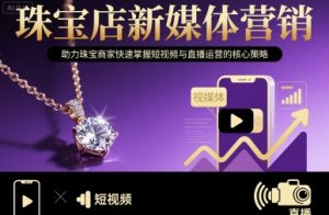 珠宝店新媒体营销，助力珠宝商家快速掌握短视频与直播运营的核心策略-网创资源