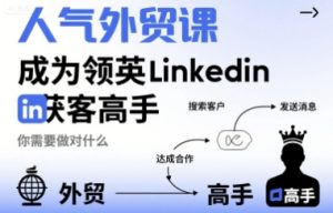 人气外贸课-成为领英Linkedin获客高手，你需要做对什么-网创资源