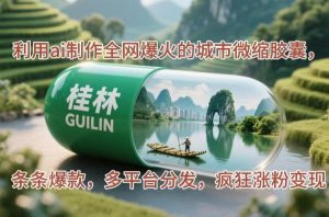 （14704期）利用ai制作全网爆火的城市微缩胶囊，条条爆款，多平台分发，疯狂涨粉变现-网创资源