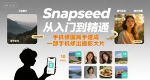 Snapseed从入门到精通，手机修图高手速成，一部手机就能修出摄影大片-网创资源