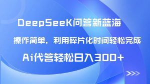 （14690期）【头条问答新蓝海】DeepSeek回答玩法首曝！碎片化时间，AI代答日入300+…-网创资源