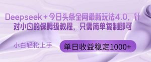 （14678期）今日头条4.0最新版本 Deepseek+今日头条全网最新玩法，单日收益突破100…-网创资源