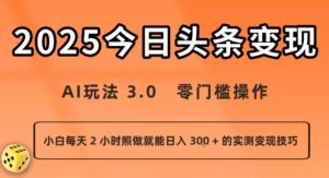 今日头条新玩法：AI玩法 3.0.零门槛操作，小白每天 2 小时照做就能日入3张 + 的实测变现技巧-网创资源