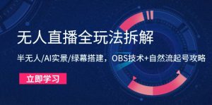 （14684期）无人直播全玩法拆解：半无人/AI实景/绿幕搭建，OBS技术+自然流起号攻略-网创资源